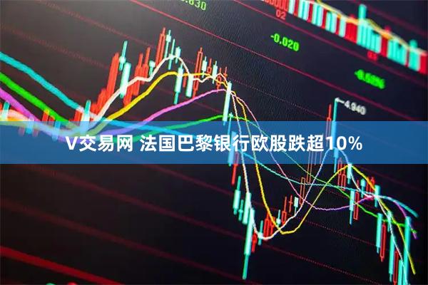 V交易网 法国巴黎银行欧股跌超10%