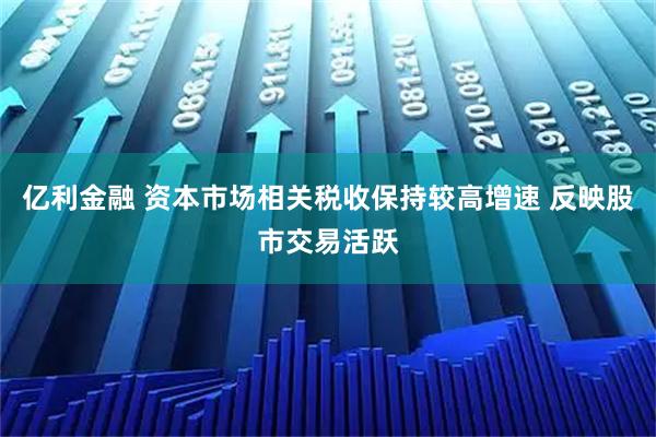 亿利金融 资本市场相关税收保持较高增速 反映股市交易活跃