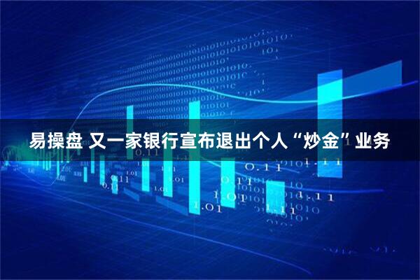 易操盘 又一家银行宣布退出个人“炒金”业务