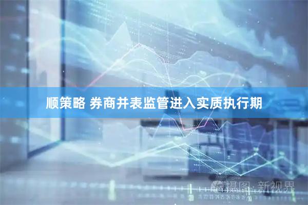 顺策略 券商并表监管进入实质执行期