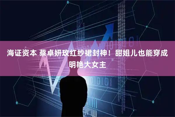 海证资本 蔡卓妍玫红纱裙封神！甜姐儿也能穿成明艳大女主
