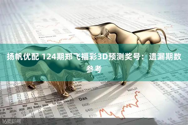 扬帆优配 124期郑飞福彩3D预测奖号：遗漏期数参考
