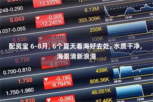 配资宝 6-8月, 6个夏天看海好去处, 水质干净, 海景清新浪漫
