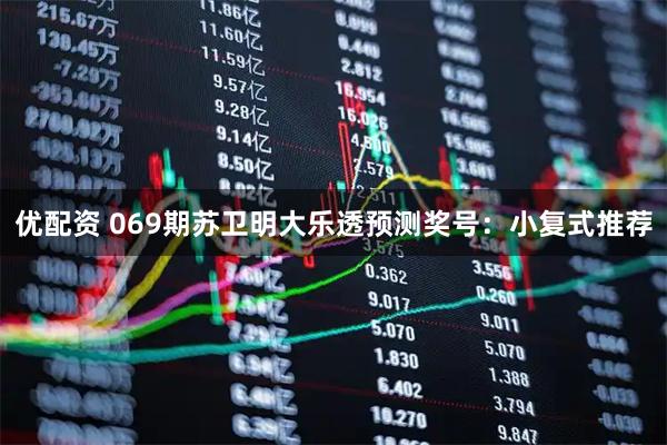 优配资 069期苏卫明大乐透预测奖号：小复式推荐