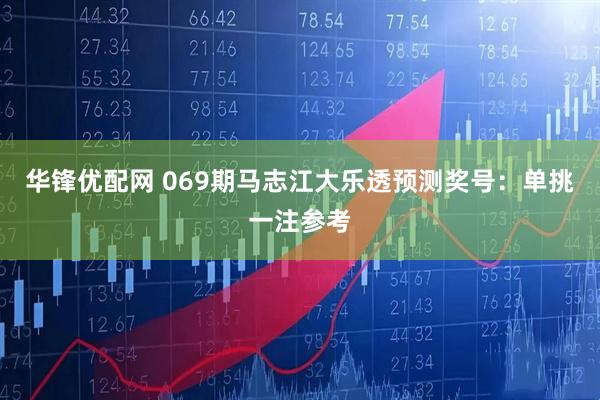 华锋优配网 069期马志江大乐透预测奖号：单挑一注参考